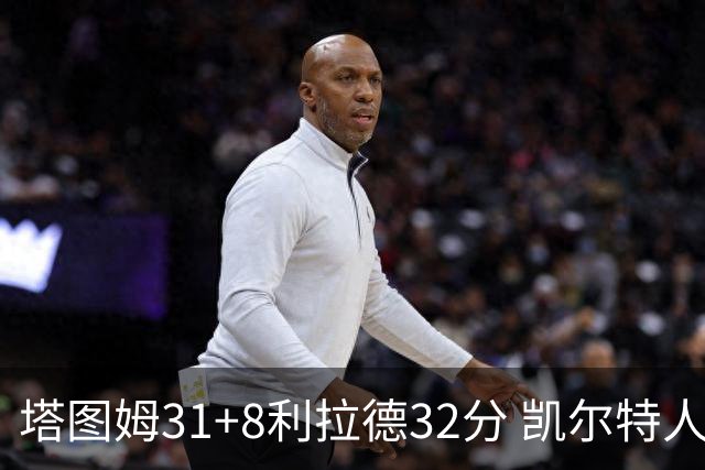 塔图姆31+8利拉德32分 凯尔特人险胜雄鹿7连胜